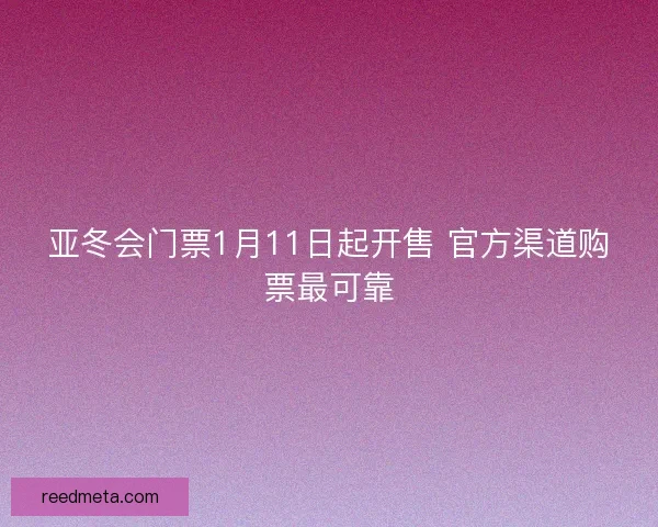 亚冬会门票1月11日起开售 官方渠道购票最可靠