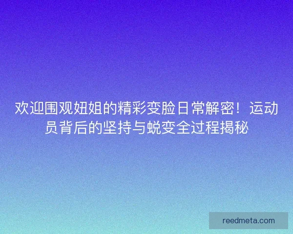 欢迎围观妞姐的精彩变脸日常解密！运动员背后的坚持与蜕变全过程揭秘