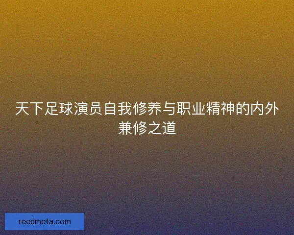 天下足球演员自我修养与职业精神的内外兼修之道