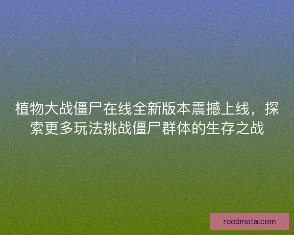 植物大战僵尸在线全新版本震撼上线，探索更多玩法挑战僵尸群体的生存之战