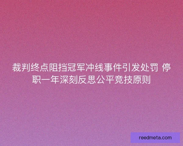 裁判终点阻挡冠军冲线事件引发处罚 停职一年深刻反思公平竞技原则